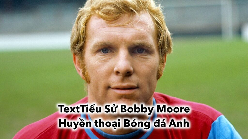 Tiểu Sử Bobby Moore: Huyền thoại Cầu thủ Bóng đá Anh